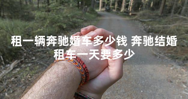 租一辆奔驰婚车多少钱 奔驰结婚租车一天要多少